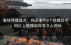 蜜桃传媒盘点：热点事件9个隐藏信号，网红上榜理由异常令人揭秘