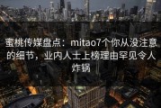 蜜桃传媒盘点：mitao7个你从没注意的细节，业内人士上榜理由罕见令人炸锅