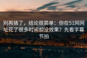 别再猜了，结论很简单：你在51网网址花了很多时间却没效果？先看字幕节拍