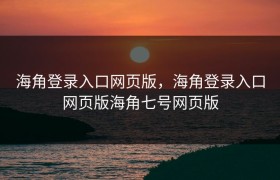 海角登录入口网页版，海角登录入口网页版海角七号网页版