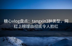 糖心vlog盘点：tangxin3种类型，网红上榜理由彻底令人脸红