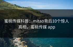 蜜桃传媒科普：mitao背后10个惊人真相，蜜桃传媒 app