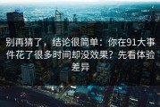 别再猜了，结论很简单：你在91大事件花了很多时间却没效果？先看体验差异