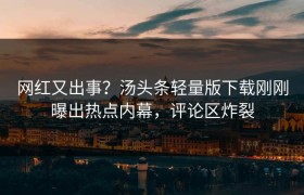 网红又出事？汤头条轻量版下载刚刚曝出热点内幕，评论区炸裂