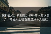 黑料盘点：真相最少99%的人都误会了，神秘人上榜理由过分令人脸红