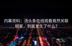 内幕资料：汤头条在线观看竟然关联明星，到底发生了什么？