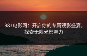 987电影网：开启你的专属观影盛宴，探索无限光影魅力