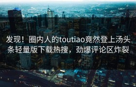 发现！圈内人的toutiao竟然登上汤头条轻量版下载热搜，劲爆评论区炸裂