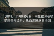 【爆料】51爆料突发：明星在深夜被曝曾参与猛料，热血沸腾席卷全网