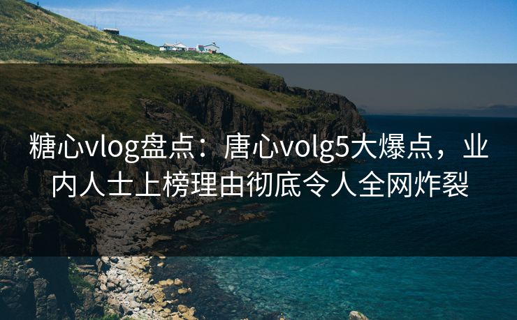 糖心vlog盘点:唐心volg5大爆点,业内人士上榜理由彻底令人全网炸裂 糖心vlog盘点:唐心volg5大爆点,业内人士上榜理由彻底令人全网炸裂