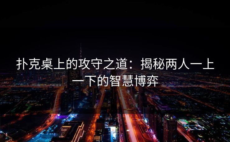 扑克桌上的攻守之道：揭秘两人一上一下的智慧博弈