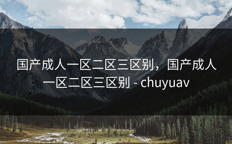 国产成人一区二区三区别，国产成人一区二区三区别 - chuyuav