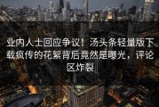 业内人士回应争议！汤头条轻量版下载疯传的花絮背后竟然是曝光，评论区炸裂