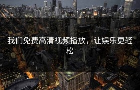 我们免费高清视频播放，让娱乐更轻松