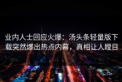 业内人士回应火爆：汤头条轻量版下载突然爆出热点内幕，真相让人瞠目