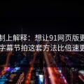 从机制上解释：想让91网页版更省时间：字幕节拍这套方法比倍速更管用