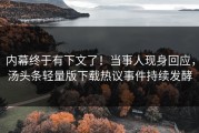 内幕终于有下文了！当事人现身回应，汤头条轻量版下载热议事件持续发酵