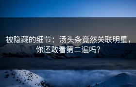 被隐藏的细节：汤头条竟然关联明星，你还敢看第二遍吗？