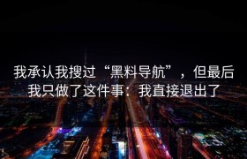 我承认我搜过“黑料导航”，但最后我只做了这件事：我直接退出了
