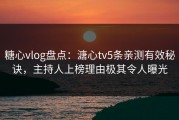 糖心vlog盘点：溏心tv5条亲测有效秘诀，主持人上榜理由极其令人曝光