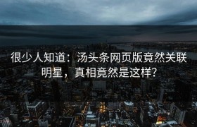 很少人知道：汤头条网页版竟然关联明星，真相竟然是这样？