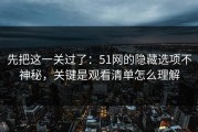先把这一关过了：51网的隐藏选项不神秘，关键是观看清单怎么理解