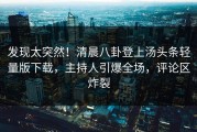 发现太突然！清晨八卦登上汤头条轻量版下载，主持人引爆全场，评论区炸裂