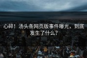 心碎！汤头条网页版事件曝光，到底发生了什么？