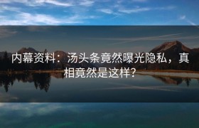 内幕资料：汤头条竟然曝光隐私，真相竟然是这样？