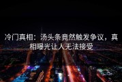 冷门真相：汤头条竟然触发争议，真相曝光让人无法接受
