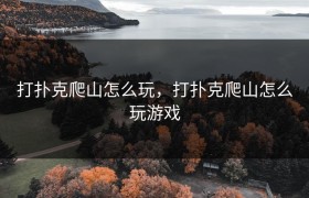 打扑克爬山怎么玩，打扑克爬山怎么玩游戏
