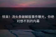 惊呆！汤头条破解版事件曝光，你绝对想不到的内幕