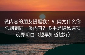 做内容的朋友提醒我：91网为什么你总刷到同一类内容？多半是隐私选项没弄明白（越早知道越好）