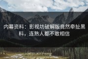 内幕资料：影视坊破解版竟然牵扯黑料，连熟人都不敢相信