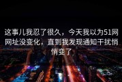 这事儿我忍了很久，今天我以为51网网址没变化，直到我发现通知干扰悄悄变了