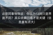 运营同事悄悄说：你以为51网只是界面不同？其实收藏回看才是关键（信息量有点大）
