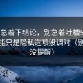先别急着下结论，别急着吐槽51网，你可能只是隐私选项没调对（别说我没提醒）