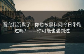看完我沉默了 - 你也被黑料网今日带跑过吗？——你可能也遇到过