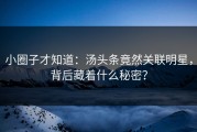 小圈子才知道：汤头条竟然关联明星，背后藏着什么秘密？