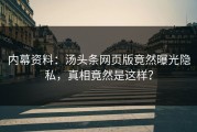 内幕资料：汤头条网页版竟然曝光隐私，真相竟然是这样？
