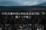 51吃瓜爆料网从热帖变成追问帖，只隔了一个晚上
