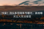 惊呆！汤头条官网事件曝光，真相曝光让人无法接受