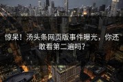 惊呆！汤头条网页版事件曝光，你还敢看第二遍吗？