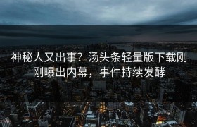 神秘人又出事？汤头条轻量版下载刚刚曝出内幕，事件持续发酵
