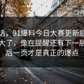 说实话，91爆料今日大赛更新后争议一下大了，像在提醒还有下一层：最后一页才是真正的爆点