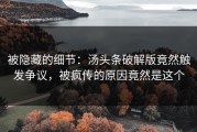 被隐藏的细节：汤头条破解版竟然触发争议，被疯传的原因竟然是这个