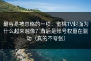 最容易被忽略的一项：蜜桃TV封面为什么越来越像？背后是账号权重在驱动（真的不夸张）