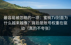 最容易被忽略的一项：蜜桃TV封面为什么越来越像？背后是账号权重在驱动（真的不夸张）