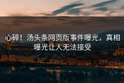 心碎！汤头条网页版事件曝光，真相曝光让人无法接受