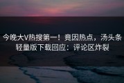 今晚大V热搜第一！竟因热点，汤头条轻量版下载回应：评论区炸裂